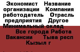 Экономист › Название организации ­ Компания-работодатель › Отрасль предприятия ­ Другое › Минимальный оклад ­ 28 000 - Все города Работа » Вакансии   . Тыва респ.,Кызыл г.